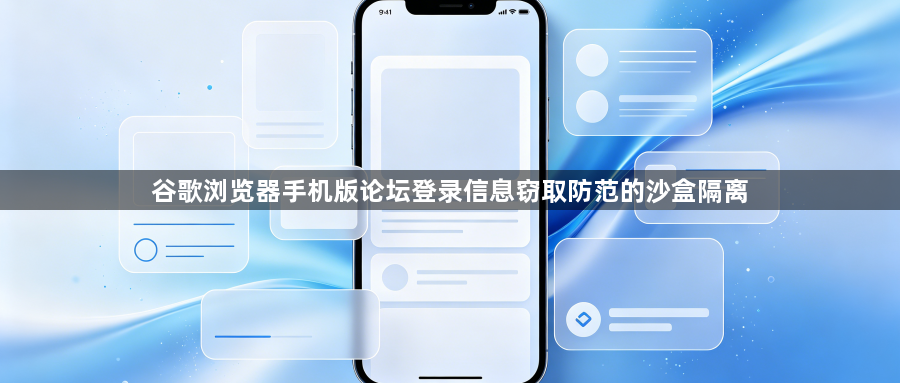 谷歌浏览器手机版论坛登录信息窃取防范的沙盒隔离1