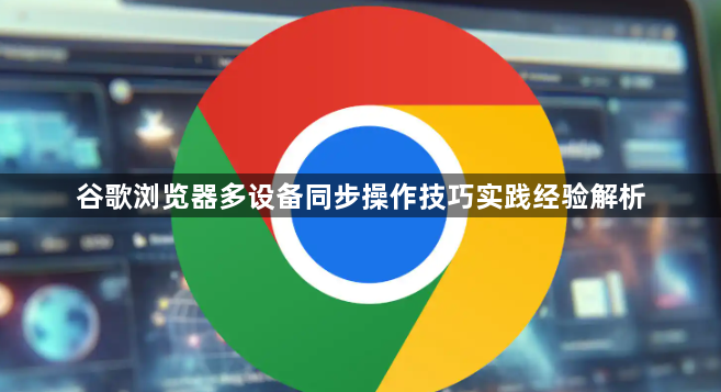 谷歌浏览器多设备同步操作技巧实践经验解析1
