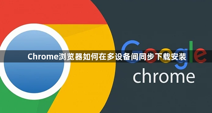 Chrome浏览器如何在多设备间同步下载安装1