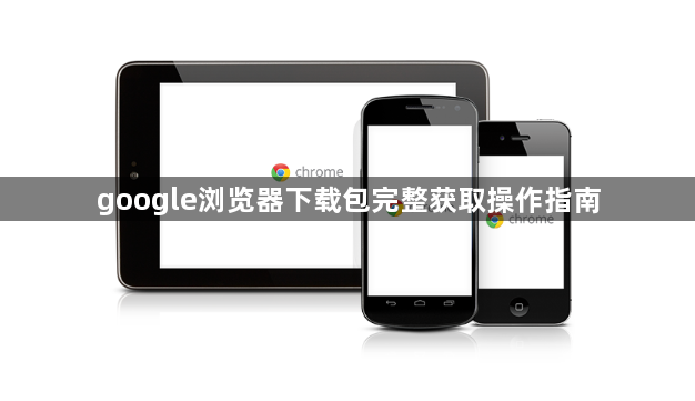 google浏览器下载包完整获取操作指南1