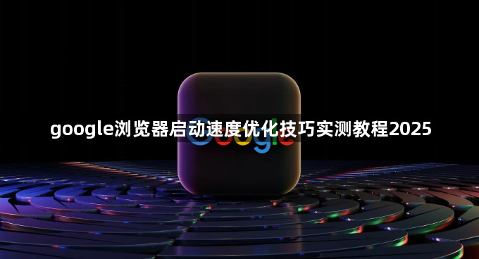 google浏览器启动速度优化技巧实测教程20251