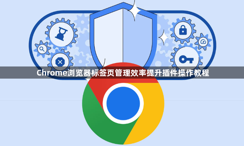 Chrome浏览器标签页管理效率提升插件操作教程1