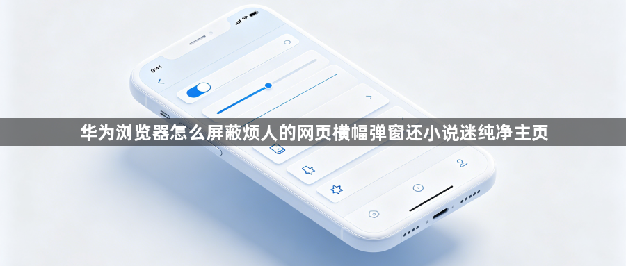 华为浏览器怎么屏蔽烦人的网页横幅弹窗还小说迷纯净主页1