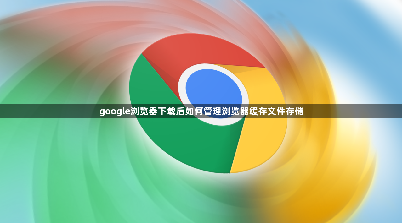 google浏览器下载后如何管理浏览器缓存文件存储1