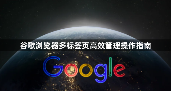 谷歌浏览器多标签页高效管理操作指南1
