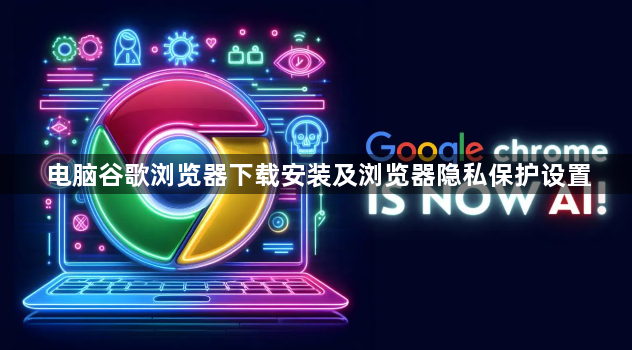 电脑谷歌浏览器下载安装及浏览器隐私保护设置1