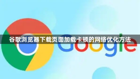 谷歌浏览器下载页面加载卡顿的网络优化方法1