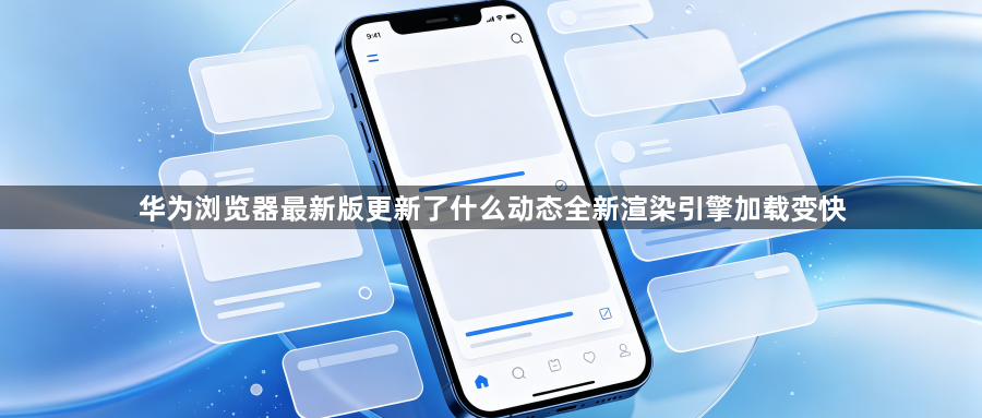 华为浏览器最新版更新了什么动态全新渲染引擎加载变快1