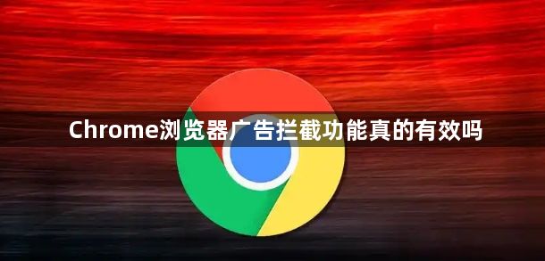 Chrome浏览器广告拦截功能真的有效吗1