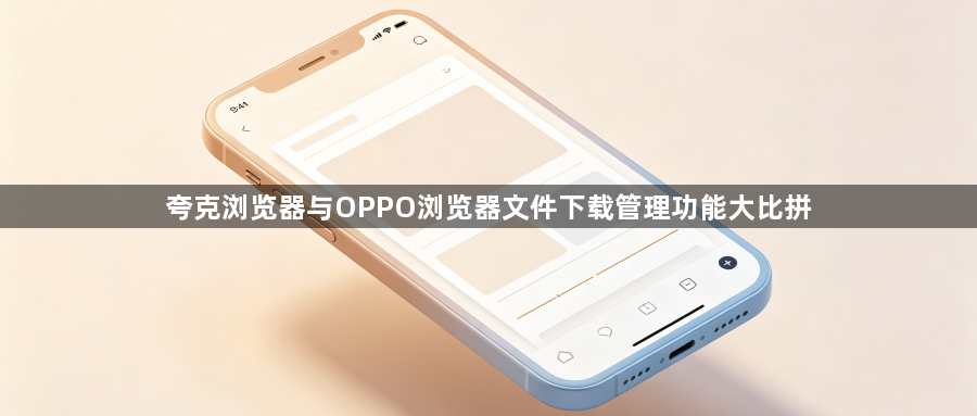 夸克浏览器与OPPO浏览器文件下载管理功能大比拼1