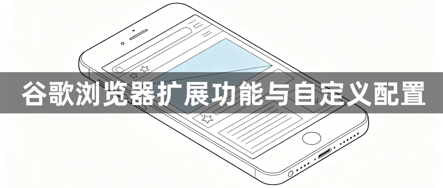 谷歌浏览器扩展功能与自定义配置1