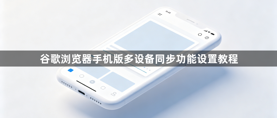 谷歌浏览器手机版多设备同步功能设置教程1