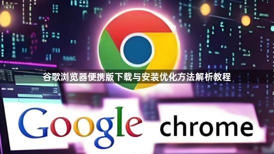谷歌浏览器便携版下载与安装优化方法解析教程1