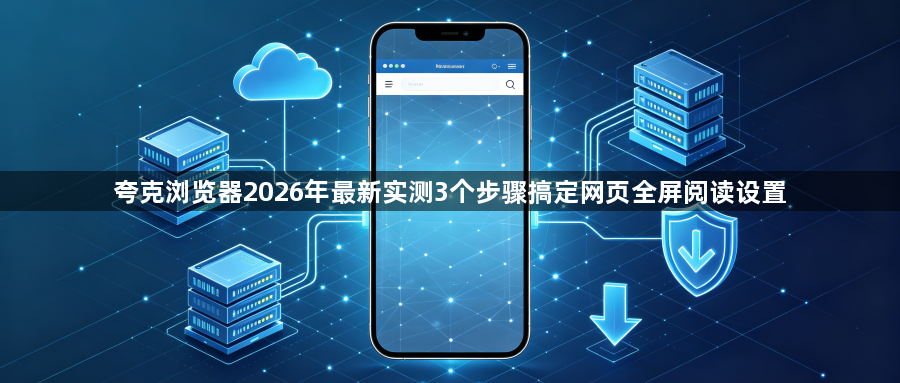 夸克浏览器2026年最新实测3个步骤搞定网页全屏阅读设置1