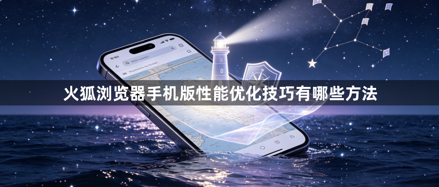 火狐浏览器手机版性能优化技巧有哪些方法1