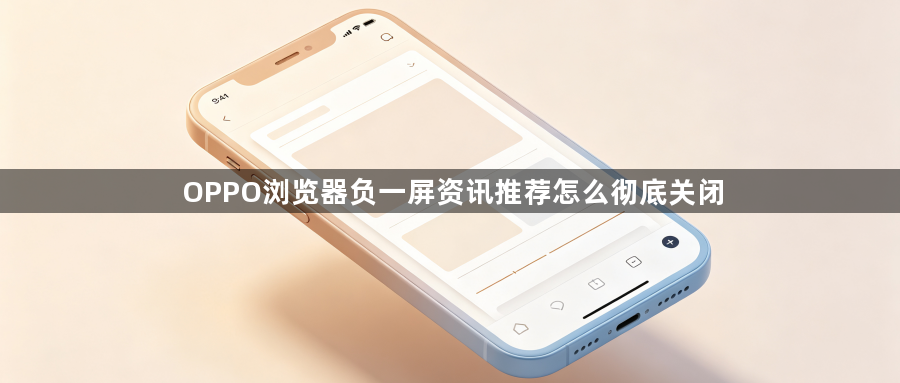 OPPO浏览器负一屏资讯推荐怎么彻底关闭1