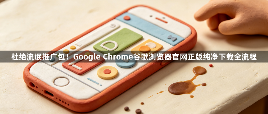 杜绝流氓推广包!Google Chrome谷歌浏览器官网正版纯净下载全流程1