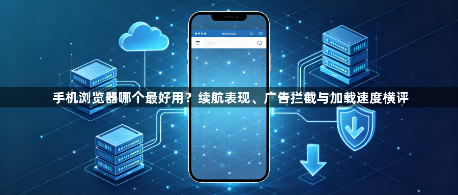 手机浏览器哪个最好用？续航表现、广告拦截与加载速度横评1