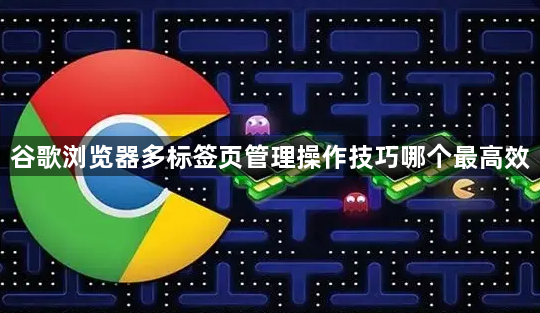 谷歌浏览器多标签页管理操作技巧哪个最高效1