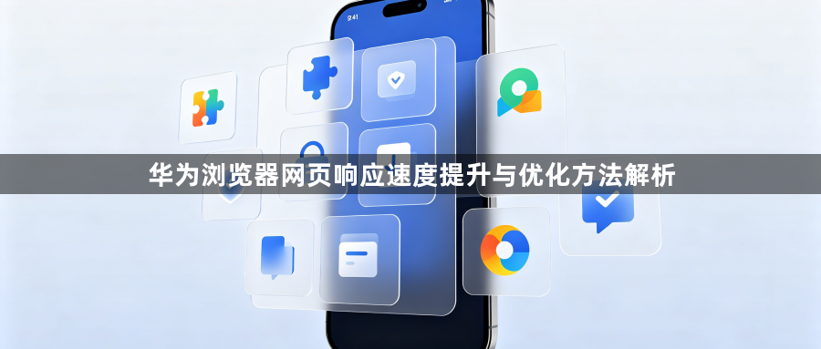 华为浏览器网页响应速度提升与优化方法解析1