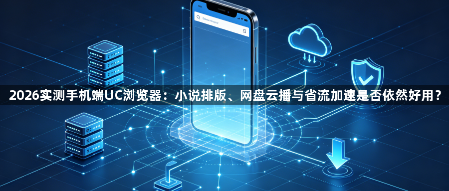 2026实测手机端UC浏览器:小说排版、网盘云播与省流加速是否依然好用?1