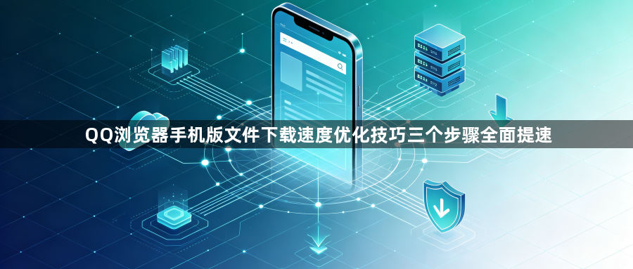 QQ浏览器手机版文件下载速度优化技巧三个步骤全面提速1
