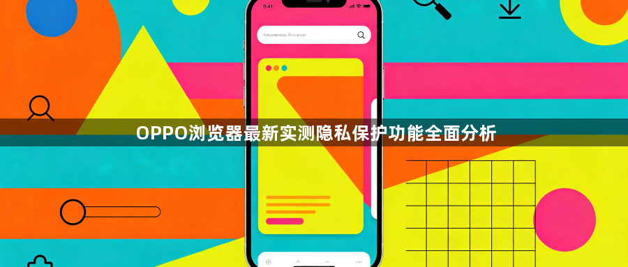 OPPO浏览器最新实测隐私保护功能全面分析1
