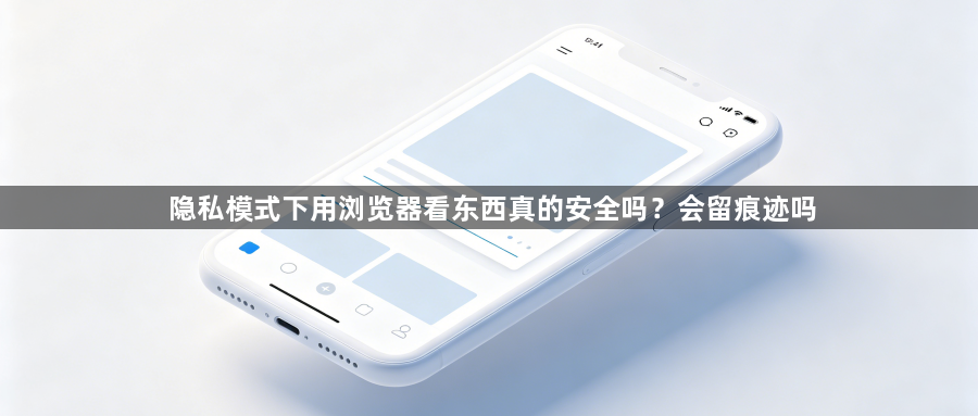 隐私模式下用浏览器看东西真的安全吗?会留痕迹吗1