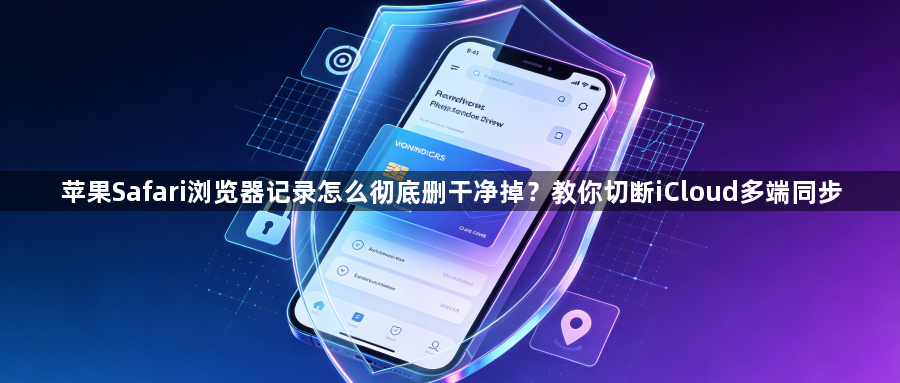 苹果Safari浏览器记录怎么彻底删干净掉?教你切断iCloud多端同步1