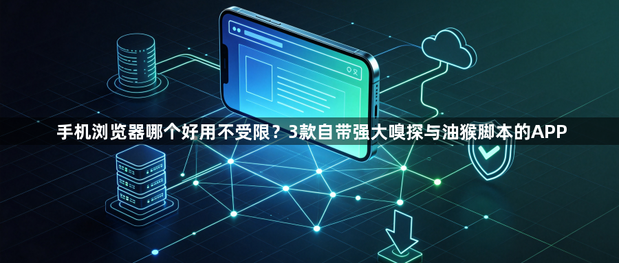 手机浏览器哪个好用不受限?3款自带强大嗅探与油猴脚本的APP1