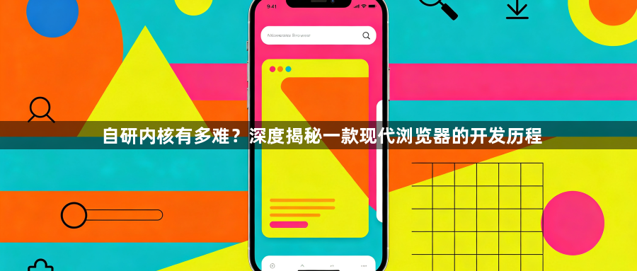 自研内核有多难?深度揭秘一款现代浏览器的开发历程1
