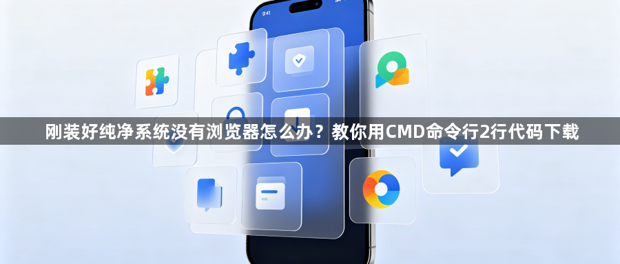 刚装好纯净系统没有浏览器怎么办?教你用CMD命令行2行代码下载1