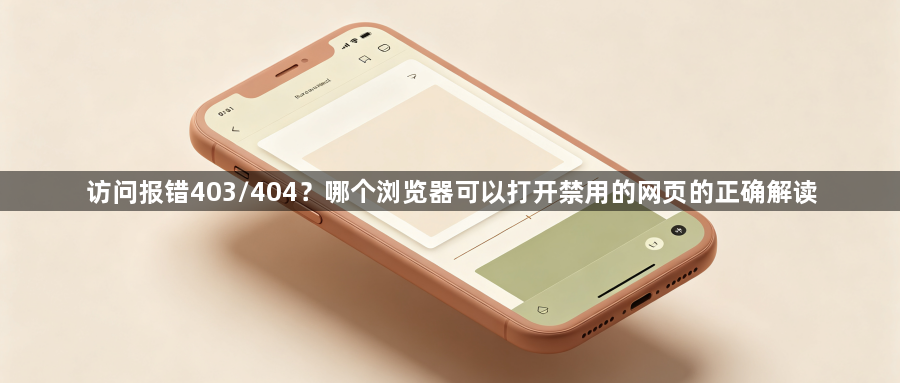 访问报错403/404?哪个浏览器可以打开禁用的网页的正确解读1