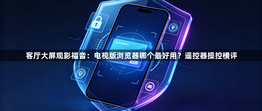 客厅大屏观影福音:电视版浏览器哪个最好用?遥控器操控横评1