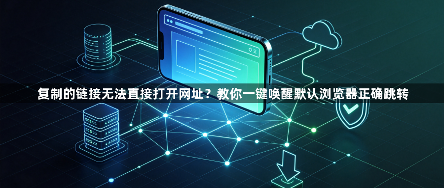 复制的链接无法直接打开网址?教你一键唤醒默认浏览器正确跳转1