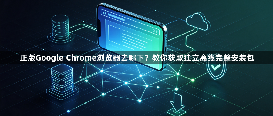 正版Google Chrome浏览器去哪下？教你获取独立离线完整安装包1