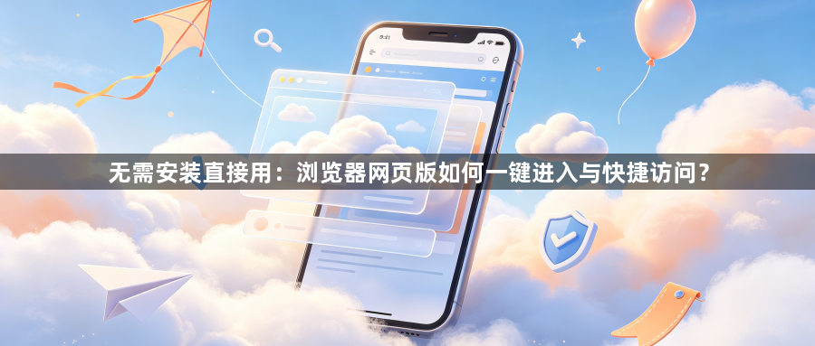 无需安装直接用：浏览器网页版如何一键进入与快捷访问？1