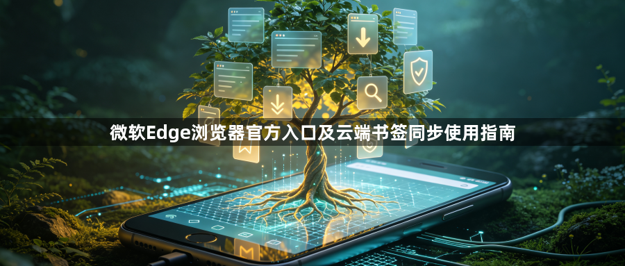 微软Edge浏览器官方入口及云端书签同步使用指南1