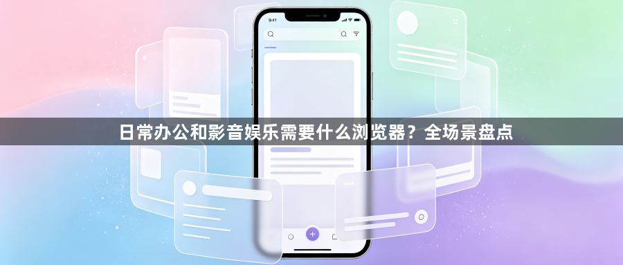 日常办公和影音娱乐需要什么浏览器?全场景盘点1