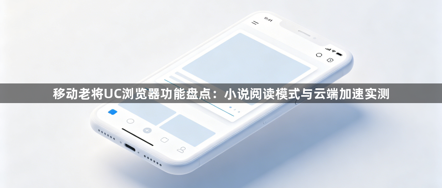 移动老将UC浏览器功能盘点：小说阅读模式与云端加速实测1