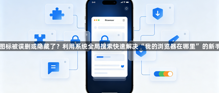 桌面图标被误删或隐藏了?利用系统全局搜索快速解决“我的浏览器在哪里”的新手难题1