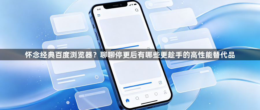 怀念经典百度浏览器?聊聊停更后有哪些更趁手的高性能替代品1