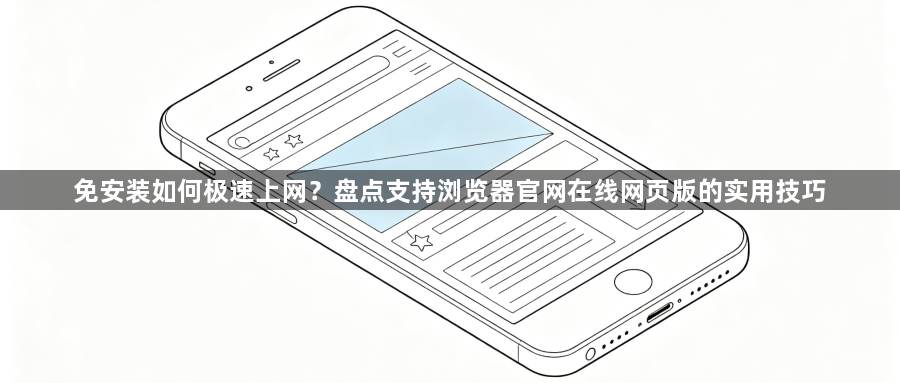 免安装如何极速上网?盘点支持浏览器官网在线网页版的实用技巧1