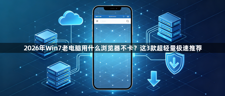 2026年Win7老电脑用什么浏览器不卡?这3款超轻量极速推荐1
