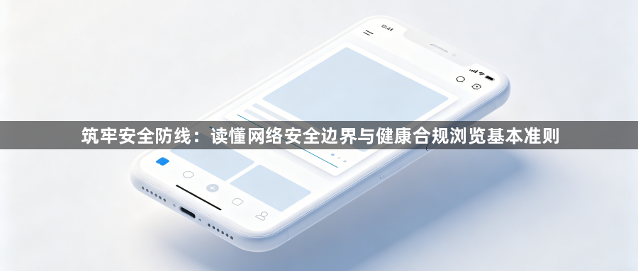 筑牢安全防线：读懂网络安全边界与健康合规浏览基本准则1