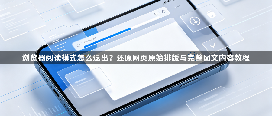 浏览器阅读模式怎么退出?还原网页原始排版与完整图文内容教程1