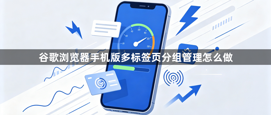 谷歌浏览器手机版多标签页分组管理怎么做1