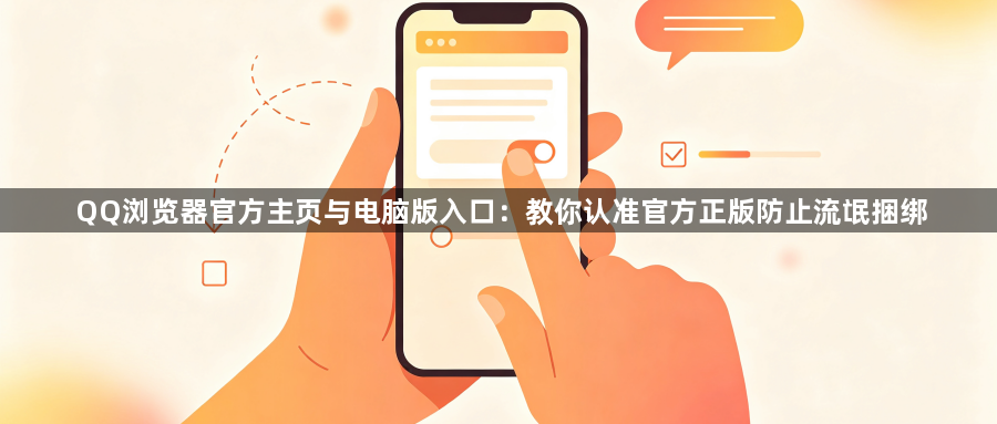 QQ浏览器官方主页与电脑版入口：教你认准官方正版防止流氓捆绑1