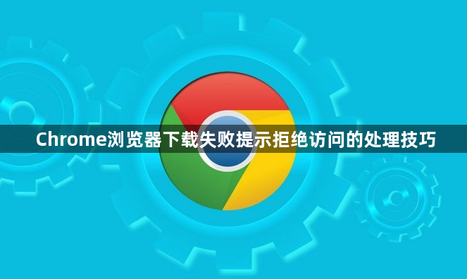 Chrome浏览器下载失败提示拒绝访问的处理技巧1