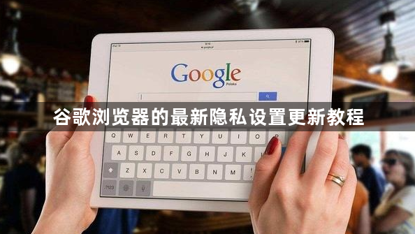 谷歌浏览器的最新隐私设置更新教程1